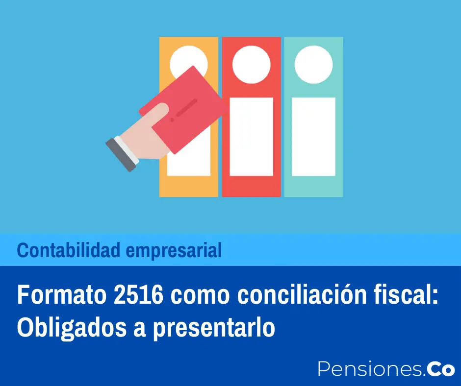 Formato 2516 como conciliación fiscal: Obligados a presentarlo
